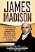 James Madison: A Captivating Guide to an American Founding Father Who Served as the Fourth President of the United States of America (Exploring the Founding Fathers)