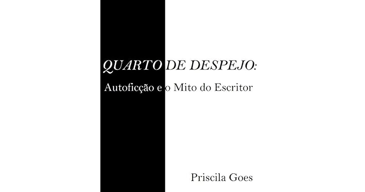 QUARTO DE DESPEJO AUTOFICÇÃO E O MITO DO ESCRITOR by PRISCILA GOES QUARTO DE DESPEJO AUTOFICÇÃO E O MITO DO ESCRITOR by PRISCILA GOES