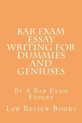 Bar Exam Essay Writing For Dummies And Geniuses: By A Bar Exam Expert