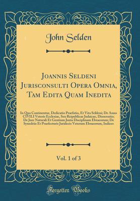 Joannis Seldeni Jurisconsulti Opera Omnia, Tam Edita Quam Inedita, Vol. 1 of 3: In Quo Continentur, Dedicatio Praefatio, Et Vita Seldeni; de Anno Civili Veteris Ecclesiae, Seu Reipublicae Judaicae, Disserratio; de Jure Naturali Et Gentium Juxta Disciplina