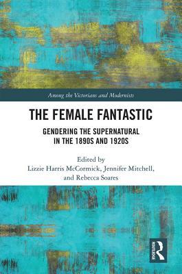 The Female Fantastic: Gendering the Supernatural in the 1890s and 1920s (ebook)