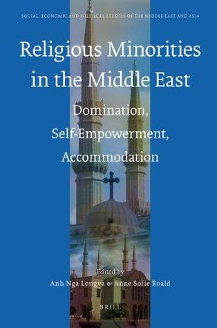 Religious Minorities in the Middle East: Domination, Self-Empowerment, Accommodation (Social, Economic and Political Studies of the Middle East and Asia, 108)