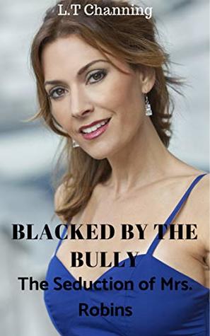 Blacked By The Bully : The Seduction Of Mrs. Robins by L.T. Channing