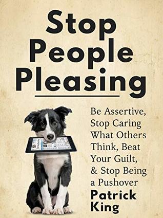 Stop People Pleasing: Be Assertive, Stop Caring What Others Think, Beat Your Guilt, & Stop Being a Pushover (Kindle Edition)