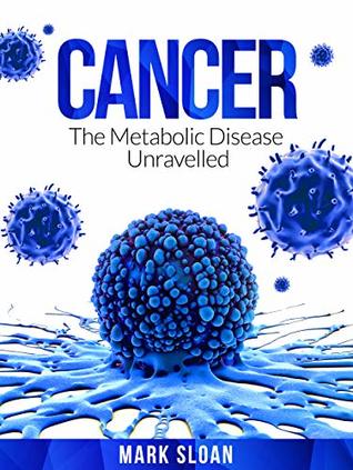Cancer: The Metabolic Disease Unravelled (The Real Truth About Cancer Book 2)