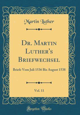 Dr. Martin Luther's Briefwechsel, Vol. 11: Briefe Vom Juli 1536 Bis August 1538 (Classic Reprint)