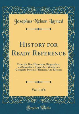 History for Ready Reference, Vol. 1 of 6: From the Best Historians, Biographers, and Specialists; Their Own Words in a Complete System of History; A to Electors (Classic Reprint)