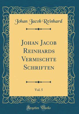 Johan Jacob Reinhards Vermischte Schriften, Vol. 5 (Classic Reprint)