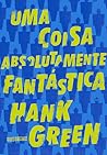 Uma Coisa Absolutamente Fantástica by Hank Green