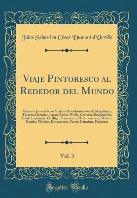 Viaje Pintoresco Al Rededor del Mundo, Vol. 3: Resumen Jeneral de Los Viajes Y Descubrimientos de Magallanes, Tasman, Dampier, Anson Byron, Wallis, ... Wilson, Baudin, Flinders, K (Spanish Edition)
