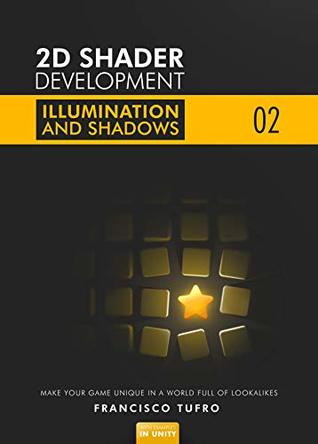 2D Shader Development: Illumination & Shadows: (Make your game unique in a world full of lookalikes)