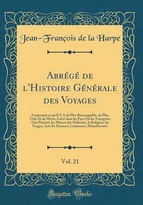 Abrégé de l'Histoire Générale des Voyages, Vol. 21: Contenant ce qu'Il Y A de Plus Remarquable, de Plus Utile Et de Mieux Avéré dans les Pays Où les ... Sciences, Commerce, Manufa (French Edition)