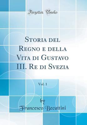Storia del Regno e della Vita di Gustavo III. Re di Svezia, Vol. 1