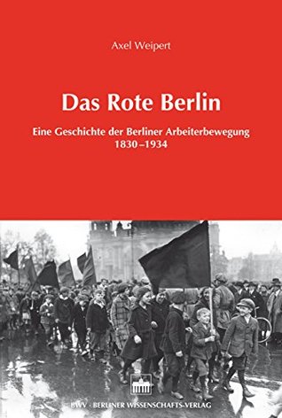 Das Rote Berlin: Eine Geschichte der Berliner Arbeiterbewegung 1830-1934 (German Edition)