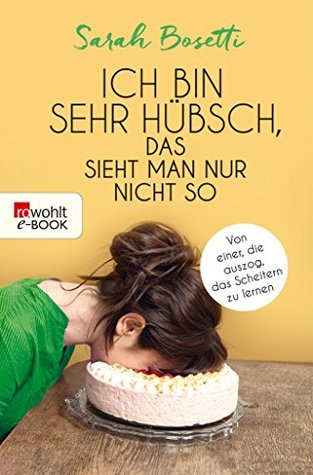 Ich bin sehr hübsch, das sieht man nur nicht so: Von einer, die auszog, das Scheitern zu lernen (German Edition)