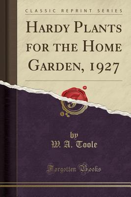 Hardy Plants for the Home Garden, 1927 (Classic Reprint)