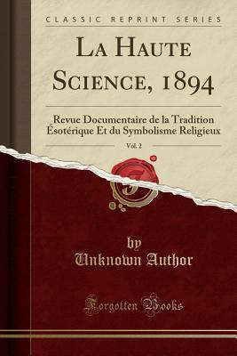 La Haute Science, 1894, Vol. 2: Revue Documentaire de la Tradition Ésotérique Et Du Symbolisme Religieux (Classic Reprint) (French Edition)