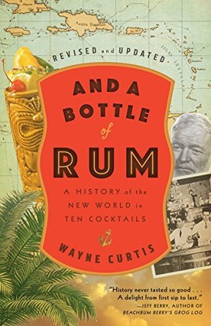 And a Bottle of Rum: A History of the New World in Ten Cocktails And a Bottle of Rum: A History of the New World in Ten Cocktails
