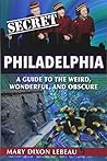 Secret Philadelphia: A Guide to the Weird, Wonderful, and Obscure Secret Philadelphia: A Guide to the Weird, Wonderful, and Obscure