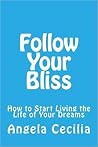 Follow Your Bliss: How to Start Living the Life of Your Dreams