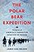 The Polar Bear Expedition: The Heroes of America’s Forgotten Invasion of Russia, 1918-1919