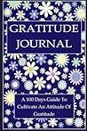 Gratitude Journal: A 100 Days Guide To Cultivate An Attitude Of Gratitude & Live Happier Life