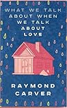 What We Talk About When We Talk About Love by Raymond Carver