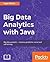 Big Data Analytics with Java: Data analysis, visualization & machine learning techniques