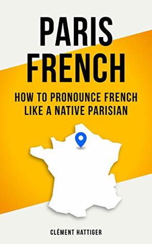 Paris French: How to Pronounce French like a Native Parisian (Kindle Edition)
