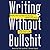 Writing Without Bullshit: Boost Your Career by Saying What You Mean