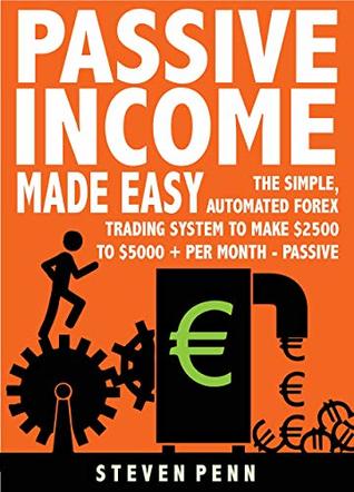 Passive Income Made Easy: The Simple Automated Forex Trading System To Make $2500 To $5000 Per Month - Passive (THAT ANYONE CAN DO)