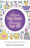 Clean Your House, Change Your Life: Get What You Want, Just by Cleaning Up!