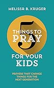 5 Things to Pray for Your Kids: Prayers that change things for the next generation