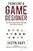 Think Like a Game Designer: The Step-by-Step Guide to Unlocking Your Creative Potential