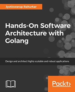 Hands-On Software Architecture with Golang: Design and architect highly scalable and robust applications using Go (Kindle Edition)