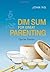 Dim Sum for Great Parenting -- Tips for Parents by John Ng