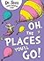 Oh, The Places You'll Go! by Dr. Seuss Oh, The Places You'll Go! by Dr. Seuss