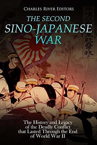 The Second Sino-Japanese War: The History and Legacy of the Deadly Conflict that Lasted Through the End of World War II (Kindle Edition)