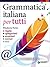 Grammatica italiana per tutti. Regole, spiegazioni, eccezioni, esempi, test