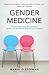 Gender Medicine: The Groundbreaking New Science of Gender - and Sex-Related Diagnosis and Treatment