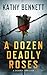 A Dozen Deadly Roses by Kathy Bennett A Dozen Deadly Roses by Kathy Bennett