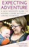 Expecting Adventure: A New Mother's Guide to Having a Baby Without Losing Yourself Expecting Adventure: A New Mother's Guide to Having a Baby Without Losing Yourself