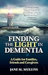 Finding the Light in Dementia: A Guide for Families, Friends and Caregivers
