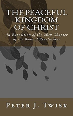 The Peaceful Kingdom of Christ: An Exposition of the 20th Chapter of the Book of Revelations (Kindle Edition)