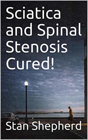 Sciatica and Spinal Stenosis Cured! (Kindle Edition)