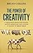 The Power of Creativity: A Three-Part Series for Writers, Artists, Musicians and Anyone In Search of Great Ideas