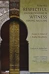 Toward Respectful Understanding and Witness among Muslims: Essays in Honor of J. Dudley Woodberry Toward Respectful Understanding and Witness among Muslims: Essays in Honor of J. Dudley Woodberry