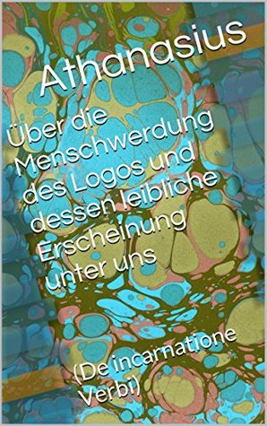 Über die Menschwerdung des Logos und dessen leibliche Erscheinung unter uns: (De incarnatione Verbi)