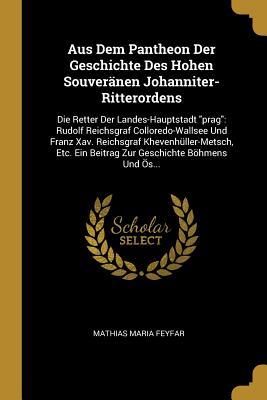 Aus Dem Pantheon Der Geschichte Des Hohen Souveränen Johanniter-Ritterordens: Die Retter Der Landes-Hauptstadt "prag": Rudolf Reichsgraf ... Geschichte Böhmens Und Ös... (German Edition)