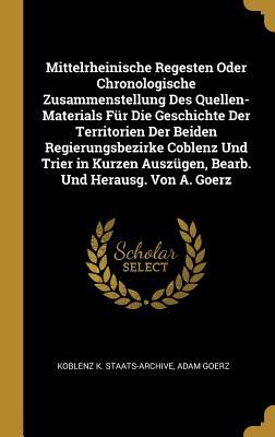 Mittelrheinische Regesten Oder Chronologische Zusammenstellung Des Quellen-Materials Für Die Geschichte Der Territorien Der Beiden Regierungsbezirke ... Und Herausg. Von A. Goerz (German Edition)